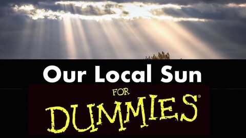 OUR LOCAL SUN FOR DUMMIES - ALL THE PROOF YOU NEED TO KNOW THE SUN IS A LOCAL LIGHT