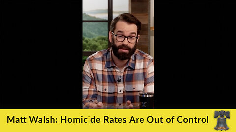 Matt Walsh: Homicide Rates Are Out of Control