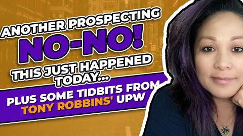 Another Prospecting No-No! This Just Happened Today... Plus Some Tidbits From Tony Robbins' UPW