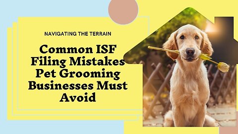 What Mistakes to Avoid in ISF Filing for Pet Grooming?