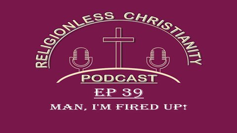 Man, I am Fired Up! | Episode 39- Religionless Christianity Podcast