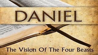 Daniel 7 - The Vision of the Four Kingdoms