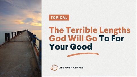 The Terrible Lengths God Will Go To For Your Good