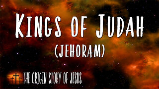 THE ORIGIN STORY OF JESUS Part 52: The Kings of Judah Jehoram