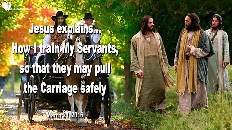 March 21, 2016 ❤️ Jesus explains... How I train My Servants, so that they may pull the Carriage safely