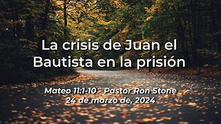 2024-03-24 - La crisis de Juan el Bautista en la prisión (Mateo 11:1-10) - Ron Stone (Spanish)