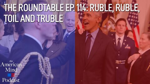Ruble, Ruble, Toil and Truble | The Roundtable Ep. 114 by The American Mind