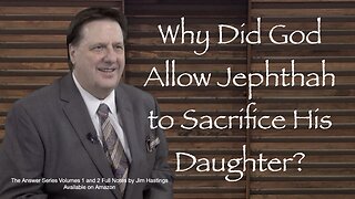 Why Did God Allow Jepthah to Sacrifice His Daughter? Dr Jim Hastings