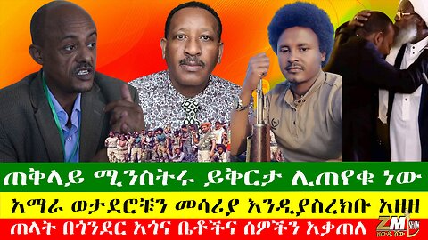 ጠቅላይ ሚንስትሩ ይቅርታ ሊጠየቁ ነው፣ ጠላት በጎንደር አጎና ቤቶችና ሰዎችን አቃጠለ፣ አማራ ወታደሮቹን መሳሪያ እንዲያስረክቡ አዘዘ፣17/04/24