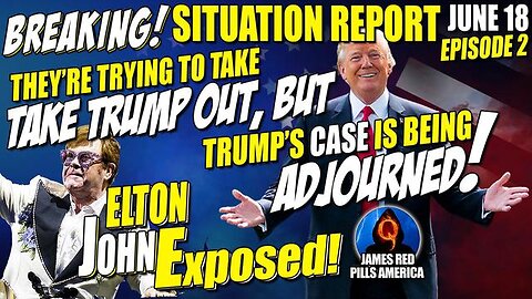 MOABS! SITUATION REPORT 6/18: TRIED TAKING TRUMP OUT BUT HIS CASE IS ADJOURNED! ELTON JOHN EXPOSED!