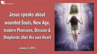 Jan 2, 2016 ❤️ Jesus speaks about wounded Souls, New Age, modern Pharisees, Division and Shepherds after My own Heart