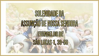 Evangelho da Solenidade da Assunção de Nossa Senhora Lc 1, 39-56