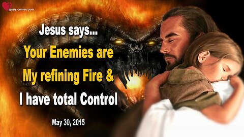 May 30, 2015 ❤️ Jesus says... Your Enemies are My refining Fire & I have total Control