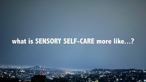 what is sensory selfcare more like...._