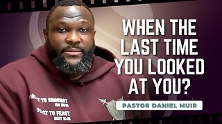 When The Last Time You Looked At You? | Pastor Daniel Muir