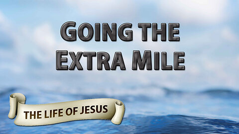 THE LIFE OF JESUS Part 8: Going the Extra Mile