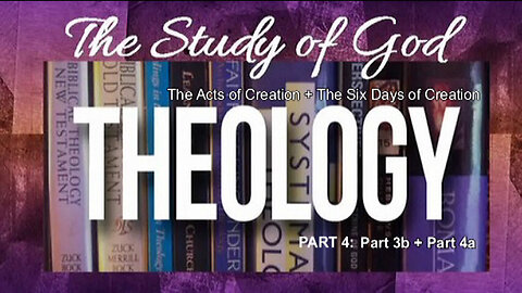 +60 THEOLOGY, Part 4: The Acts of Creation, Part 3b + The Six Days of Creation, Part 4a