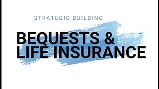 STRATEGIC BUILDING - BEQUESTS & LIFE INSURANCE