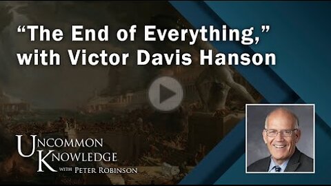 “The End of Everything,” with Victor Davis Hanson | Uncommon Knowledge