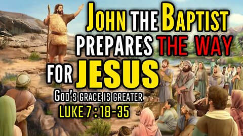 John the Baptist Prepares the Way for Jesus Christ - Luke 7:18-35 | God's Grace Is Greater