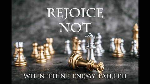 Rejoice Not When Thine Enemy Falleth