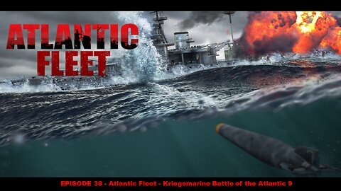 EPISODE 38 - Atlantic Fleet - Kriegsmarine Battle of the Atlantic 9