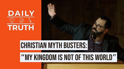 Christian Myth Busters | “My Kingdom Is Not Of This World”