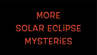MORE SOLAR ECLIPSE MYSTERIES