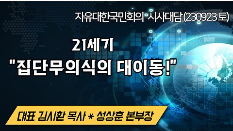 21세기 집단무의식의 대이동! (230923 토) [자유대한국민회의 시사대담] 대표 김시환 목사 * 미디어본부장 성상훈 사무총장