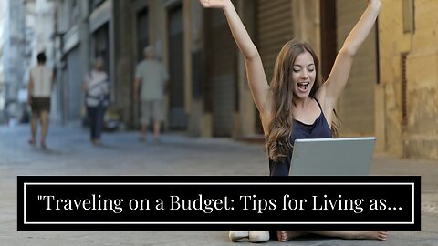 "Traveling on a Budget: Tips for Living as a Digital Nomad" Fundamentals Explained