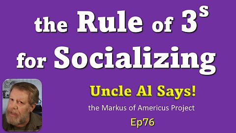 the Rules of 3s for Socializing - Uncle Al Says! ep76