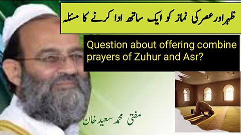 Zuhur aur asar ki nmaz aik sath ada krne ka masla||Mufti Saeed Khan ms