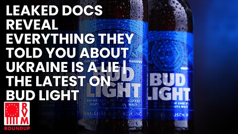 Leaked Docs Reveal Everything They Told You About Ukraine Is A Lie | The Latest On Bud Light | RVM Roundup With Chad Caton
