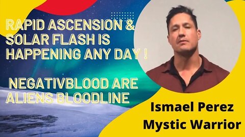 Rapid Ascension & Solar Flash coming ,Negative Blood are Aliens Bloodline # Ismael Perez #39