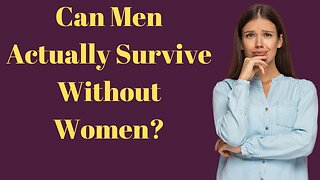 Can Men Actually Survive Without the Help of a Woman?
