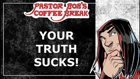 YOUR "TRUTH" SUCKS! / Pastor Bob's Coffee Break