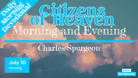 July 10 Morning Devotional | Citizens of Heaven | Morning and Evening by Charles Spurgeon