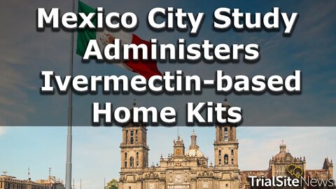 News Roundup | Mexico City Population-Level Study Administers Ivermectin-based Home Kits