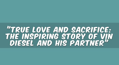 "True Love and Sacrifice: The Inspiring Story of Vin Diesel and His Partner"