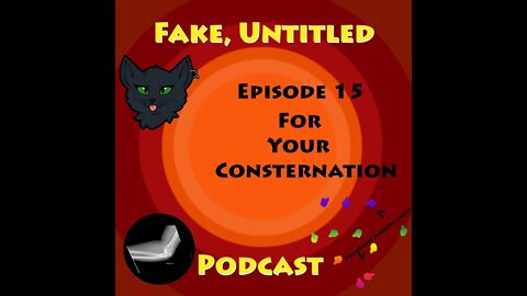 Fake, Untitled Podcast: Episode 15 - For Your Consternation