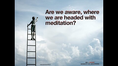 Are we aware, where we are headed with meditation?
