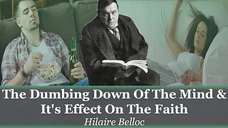 The Dumbing Down Of The Mind & It's Effect On The Faith | Hilaire Belloc