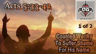 027 Counted Worthy To Suffer Shame For His Name (Acts 5:33-42) 1 of 2