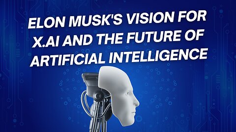 Elon Musk's Vision for X.AI and the Future of Artificial Intelligence