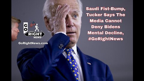 Saudi Fist-Bump, Tucker Says The Media Cannot Deny Bidens Mental Decline, #GoRightNews