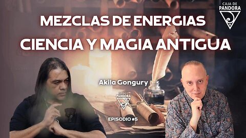 MEZCLAS DE ENERGIAS, CIENCIA Y MAGIA ANTIGUA con Akila Gongury Lobo