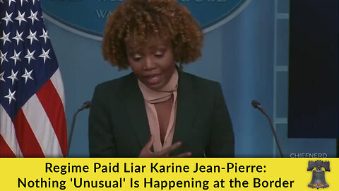 Regime Paid Liar Karine Jean-Pierre: Nothing 'Unusual' Is Happening at the Border