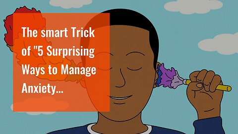 The smart Trick of "5 Surprising Ways to Manage Anxiety Naturally" That Nobody is Discussing