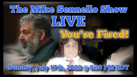 LIVE The Mike Sennello Show: You're Fired! | July 17th, 2022