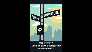 Departure on Down To Earth But Heavenly Minded Podcast